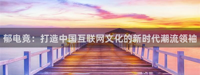 JJB电竞官方网站：郁电竞：打造中国互联网文化的新时代潮流领袖
