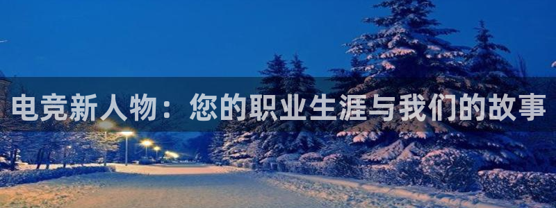 JJB电竞官：电竞新人物：您的职业生涯与我们的故事