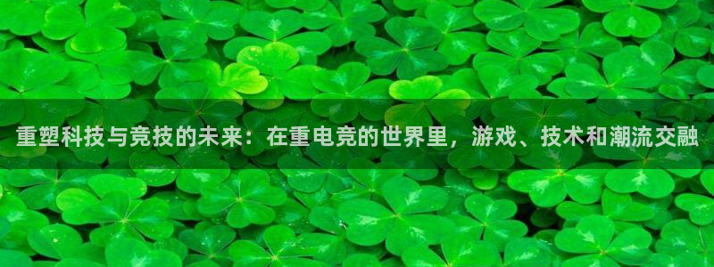 JJB电竞官方网站：重塑科技与竞技的未来：在重电竞的世界里，游戏、技术和潮流交融