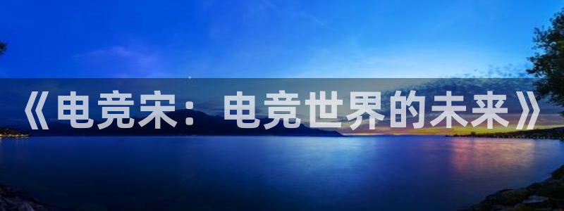 JJB电竞官：《电竞宋：电竞世界的未来》