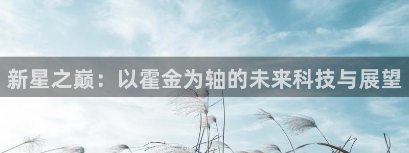 JJB电竞官：新星之巅：以霍金为轴的未来科技与展望