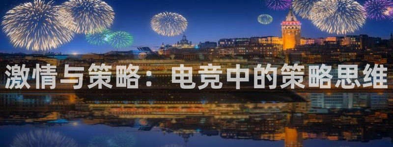 JJB电竞官方网站：激情与策略：电竞中的策略思维