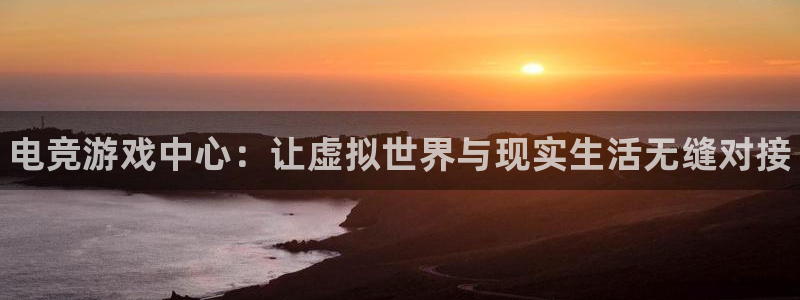 JJB电竞官方网站：电竞游戏中心：让虚拟世界与现实生活无缝对接