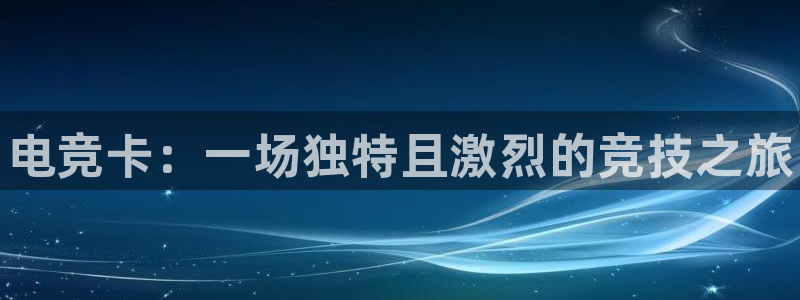 JJB电竞官：电竞卡：一场独特且激烈的竞技之旅