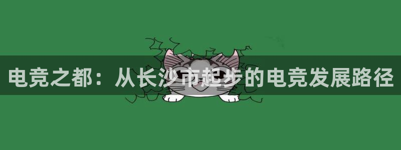 JJB电竞官：电竞之都：从长沙市起步的电竞发展路径