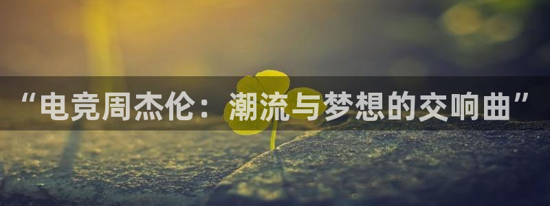JJB电竞官方网站：“电竞周杰伦：潮流与梦想的交响曲”