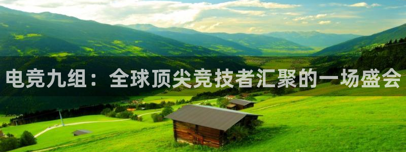 JJB电竞官方网站：电竞九组：全球顶尖竞技者汇聚的一场盛会