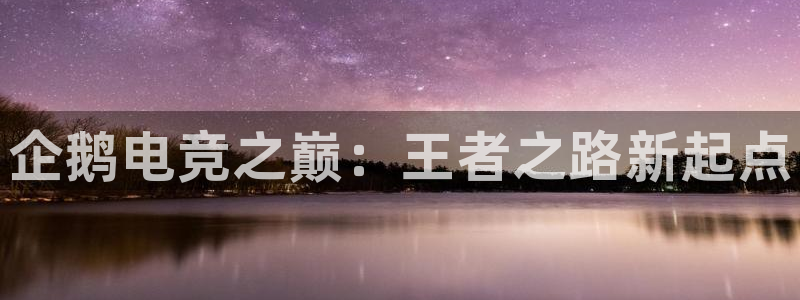 JJB电竞官：企鹅电竞之巅：王者之路新起点